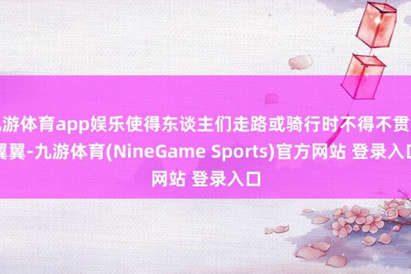 九游体育app娱乐使得东谈主们走路或骑行时不得不贯注翼翼-九游体育(NineGame Sports)官方网站 登录入口